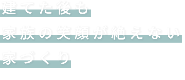 建てた後も家族の笑顔が絶えない家づくり